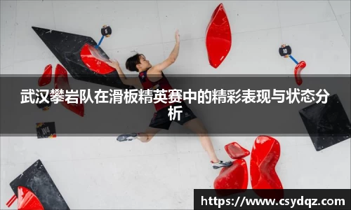 武汉攀岩队在滑板精英赛中的精彩表现与状态分析