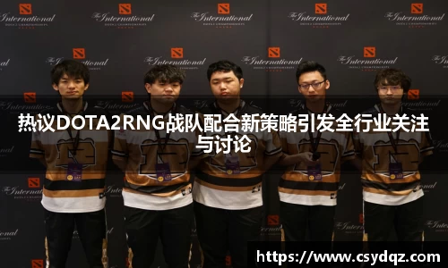 热议DOTA2RNG战队配合新策略引发全行业关注与讨论