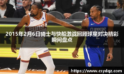 2015年2月6日骑士与快船激战回顾球星对决精彩瞬间盘点
