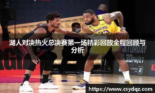 湖人对决热火总决赛第一场精彩回放全程回顾与分析