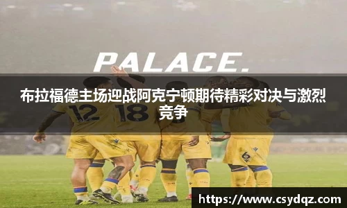 布拉福德主场迎战阿克宁顿期待精彩对决与激烈竞争